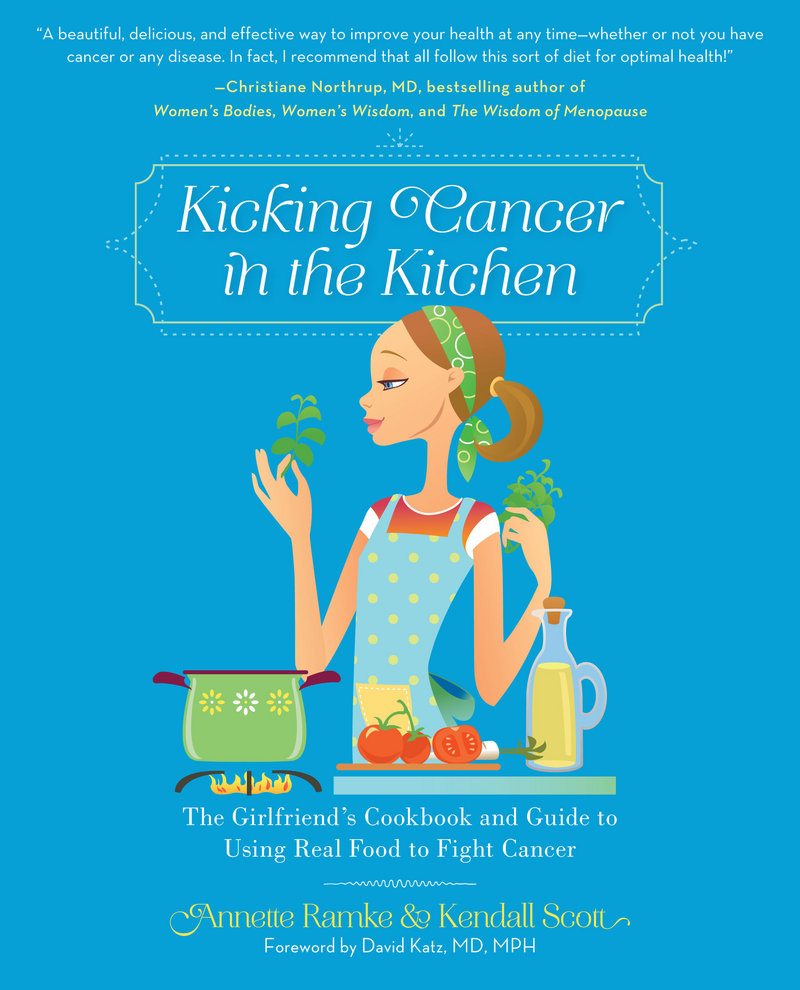 “KICKING CANCER IN THE KITCHEN: The Girlfriend’s Cookbook and Guide to Using Real Food to Fight Cancer.” By Annette Ramke and Kendall Scott, with foreword by David Katz, M.D. Running Press. $22.