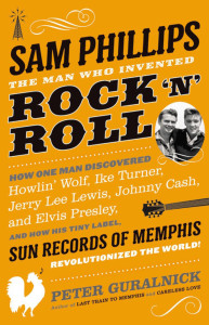 "Sam Phillips: The Man Who Invented Rock 'n' Roll," by Peter Guralnick; Little, Brown and Company (784 pages, $32) (Photo courtesy Little, Brown and Co.)