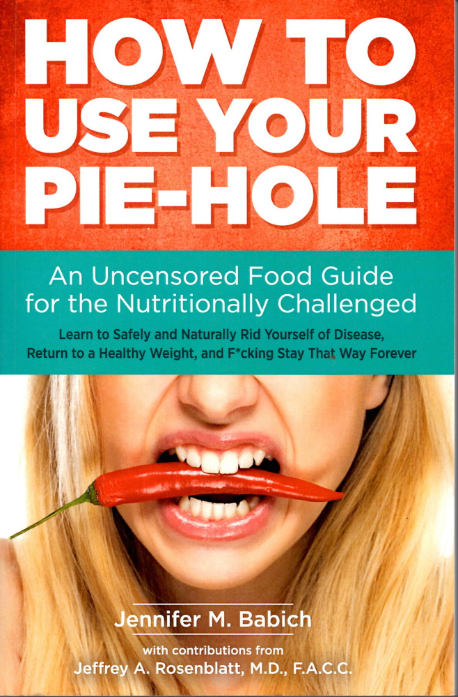 "How to Use Your Pie-Hole: An Uncensored Food Guide for the Nutritionally Challenged" is available online and in some bookstores for $21.95.