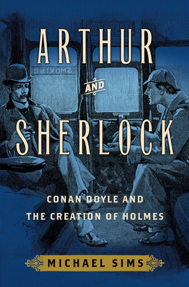 "Arthur and Sherlock: Conan Doyle and the Creation of Holmes." By Michael Sims. Bloomsbury. 245 pages. $27.