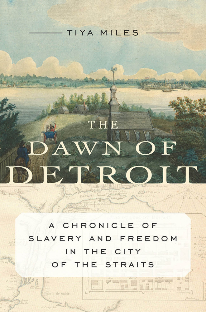 "The Dawn of Detroit: A Chronicle of Slavery and Freedom in the City of the Straits. By Tiya Miles. New Press. 288 pages. $27.95.